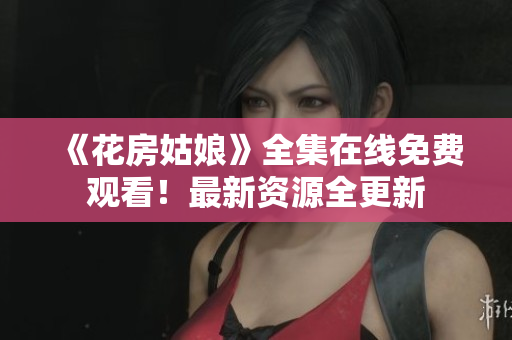 《花房姑娘》全集在线免费观看！最新资源全更新