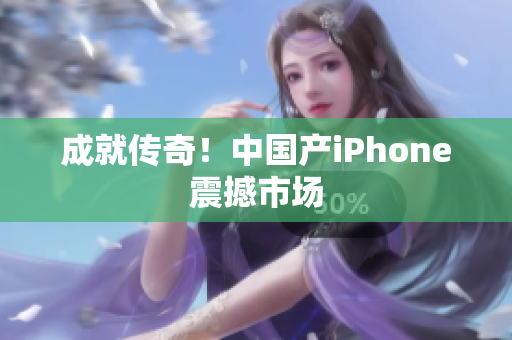 成就传奇！中国产iPhone震撼市场
