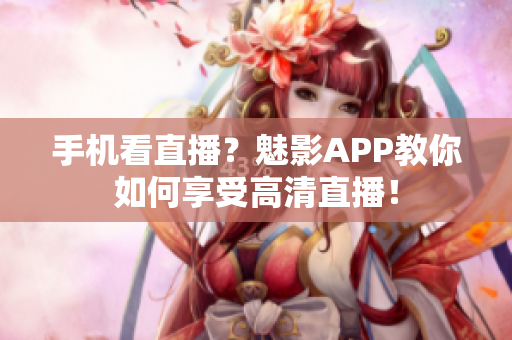 手机看直播？魅影APP教你如何享受高清直播！