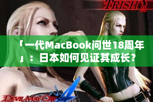 「一代MacBook问世18周年」：日本如何见证其成长？