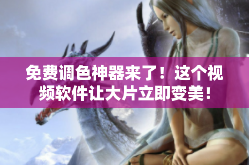 免费调色神器来了！这个视频软件让大片立即变美！