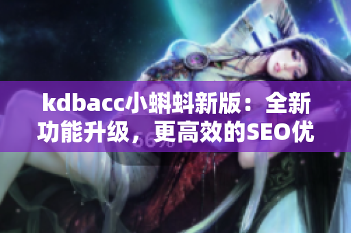 kdbacc小蝌蚪新版：全新功能升级，更高效的SEO优化