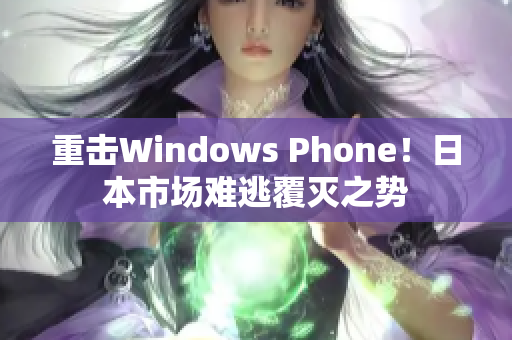 重击Windows Phone！日本市场难逃覆灭之势
