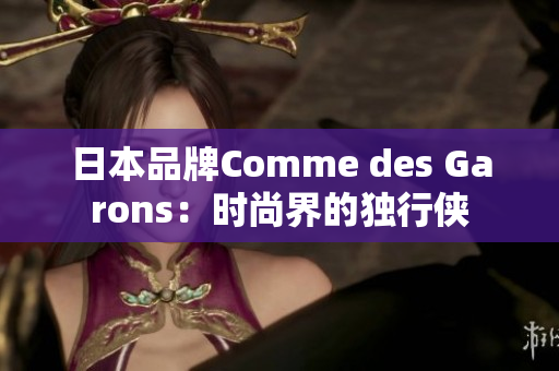 日本品牌Comme des Garons：时尚界的独行侠