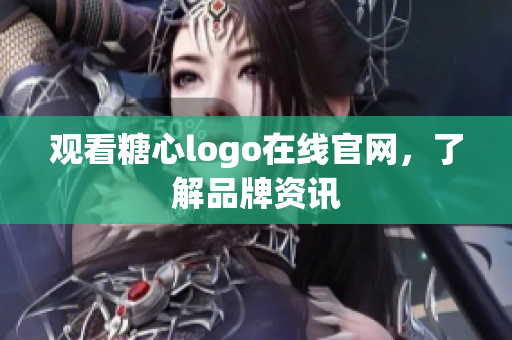 观看糖心logo在线官网，了解品牌资讯