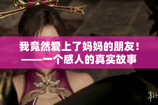 我竟然爱上了妈妈的朋友！——一个感人的真实故事