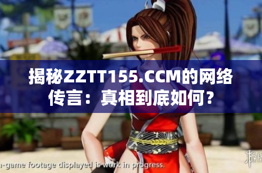 揭秘ZZTT155.CCM的网络传言：真相到底如何？