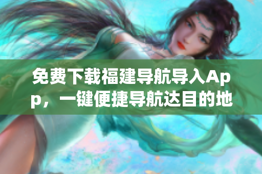 免费下载福建导航导入App，一键便捷导航达目的地