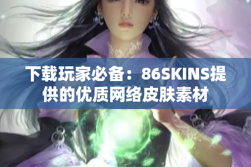 下载玩家必备：86SKINS提供的优质网络皮肤素材