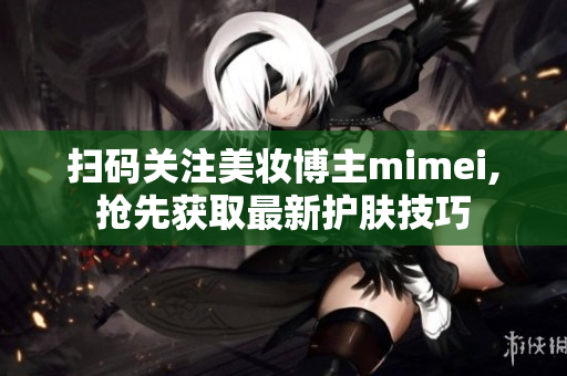 扫码关注美妆博主mimei,抢先获取最新护肤技巧