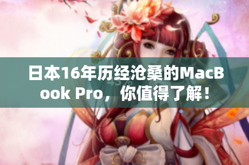 日本16年历经沧桑的MacBook Pro，你值得了解！