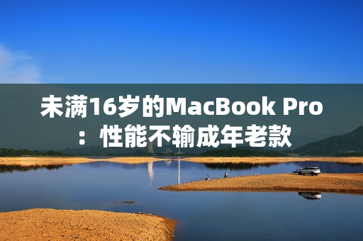 未满16岁的MacBook Pro：性能不输成年老款