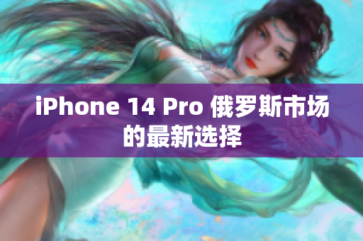 iPhone 14 Pro 俄罗斯市场的最新选择