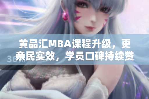 黄品汇MBA课程升级，更亲民实效，学员口碑持续赞许