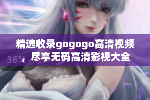 精选收录gogogo高清视频，尽享无码高清影视大全