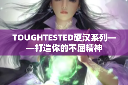 TOUGHTESTED硬汉系列——打造你的不屈精神