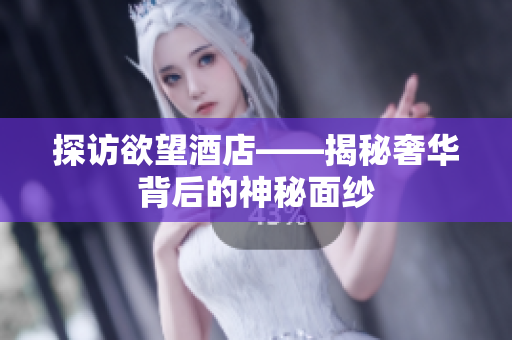 探访欲望酒店——揭秘奢华背后的神秘面纱