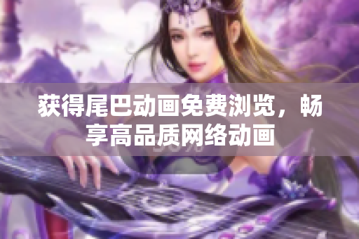 获得尾巴动画免费浏览，畅享高品质网络动画