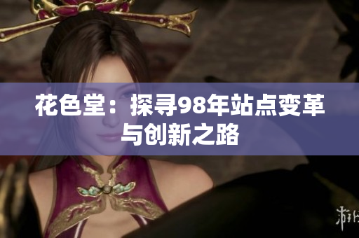 花色堂：探寻98年站点变革与创新之路