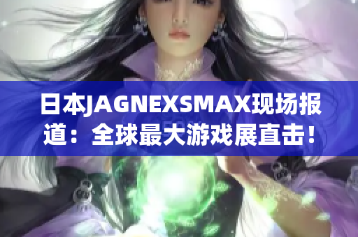 日本JAGNEXSMAX现场报道：全球最大游戏展直击！