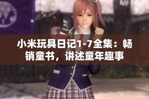 小米玩具日记1-7全集：畅销童书，讲述童年趣事