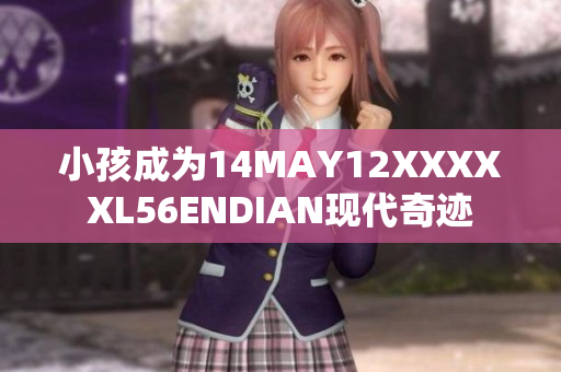 小孩成为14MAY12XXXXXL56ENDIAN现代奇迹