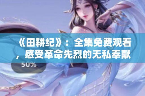 《田耕纪》：全集免费观看，感受革命先烈的无私奉献精神