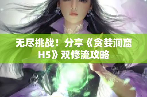 无尽挑战！分享《贪婪洞窟H5》双修流攻略