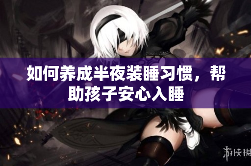如何养成半夜装睡习惯，帮助孩子安心入睡