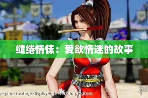 缱绻情愫：爱欲情迷的故事