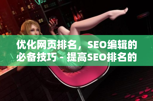 优化网页排名，SEO编辑的必备技巧 - 提高SEO排名的编辑必修课