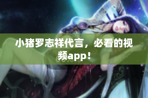 小猪罗志祥代言，必看的视频app！