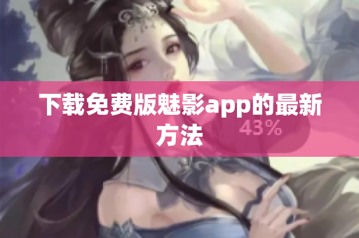 下载免费版魅影app的最新方法