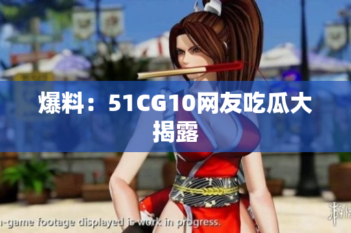 爆料：51CG10网友吃瓜大揭露