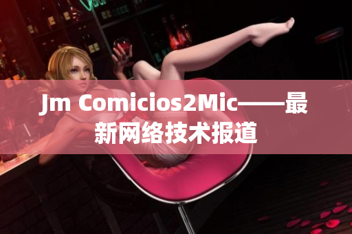 Jm Comicios2Mic——最新网络技术报道