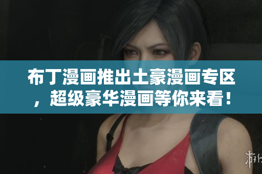 布丁漫画推出土豪漫画专区，超级豪华漫画等你来看！