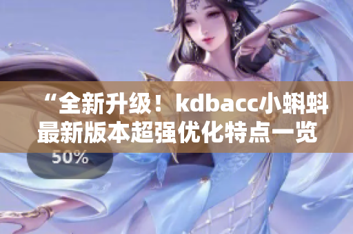 “全新升级！kdbacc小蝌蚪最新版本超强优化特点一览”