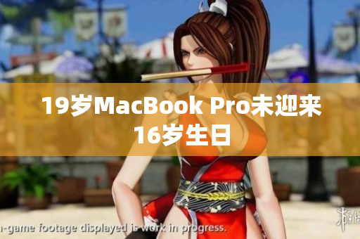 19岁MacBook Pro未迎来16岁生日