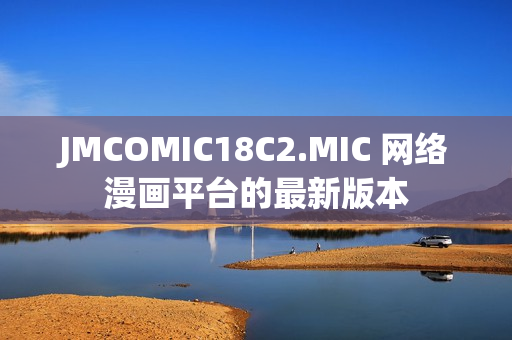 JMCOMIC18C2.MIC 网络漫画平台的最新版本