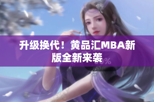 升级换代！黄品汇MBA新版全新来袭