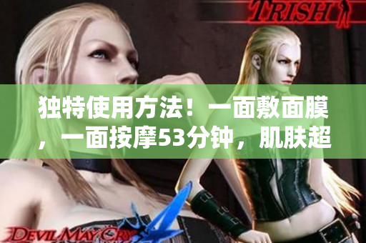 独特使用方法！一面敷面膜，一面按摩53分钟，肌肤超水润