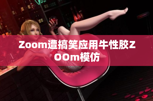 Zoom遭搞笑应用牛性胶ZOOm模仿