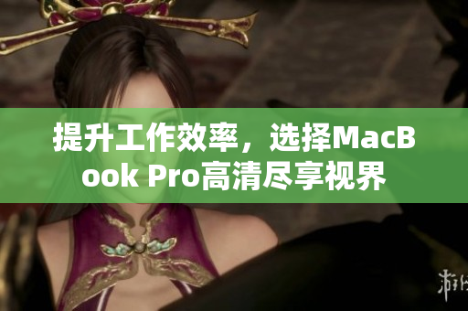 提升工作效率，选择MacBook Pro高清尽享视界