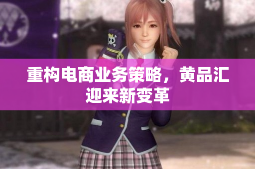 重构电商业务策略，黄品汇迎来新变革