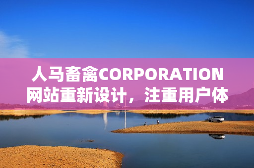 人马畜禽CORPORATION网站重新设计，注重用户体验。