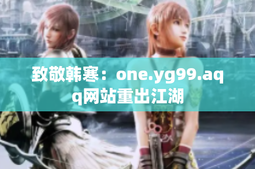 致敬韩寒：one.yg99.aqq网站重出江湖