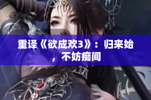 重译《欲成欢3》：归来始，不妨痴间