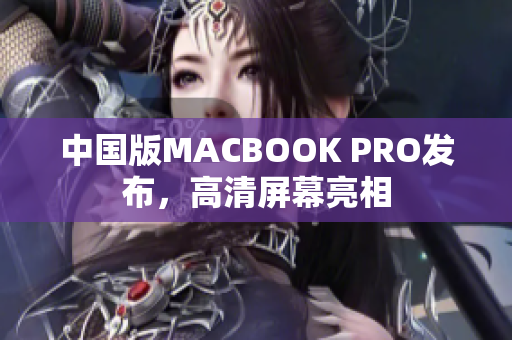 中国版MACBOOK PRO发布，高清屏幕亮相