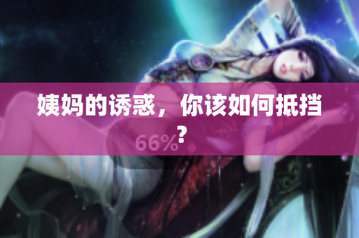 姨妈的诱惑，你该如何抵挡？