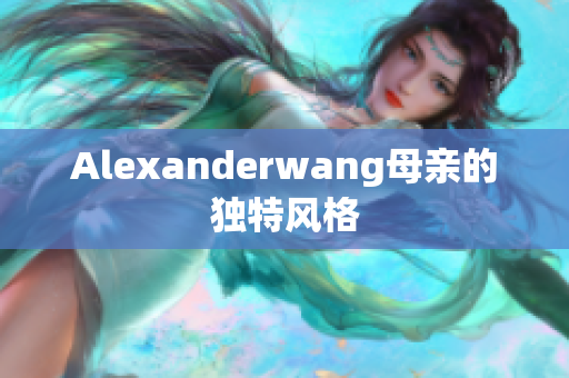 Alexanderwang母亲的独特风格